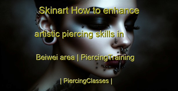 Skinart How to enhance artistic piercing skills in Beiwei area | PiercingTraining | PiercingClasses | SkinartTraining-Taiwan Province of China